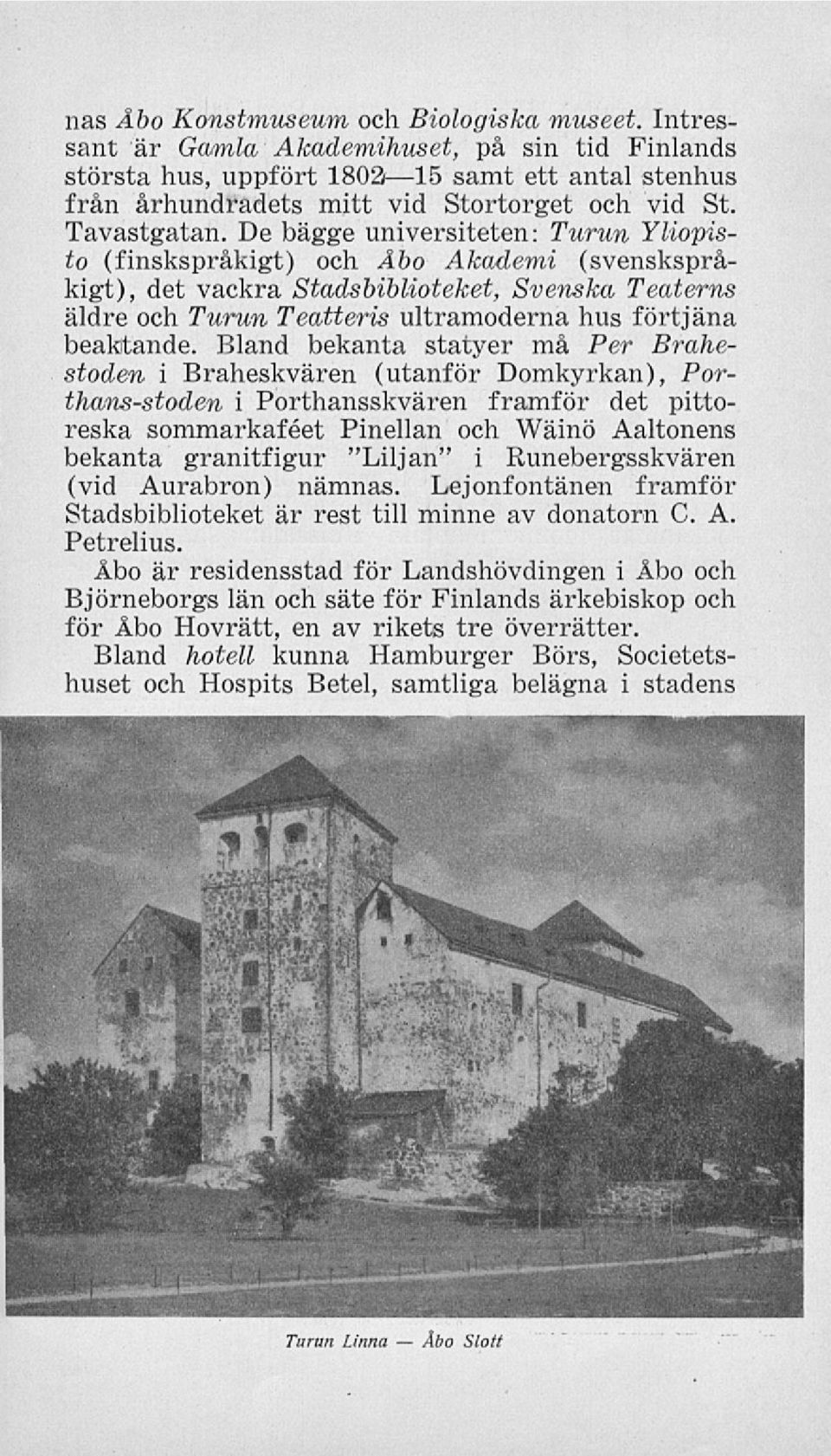 De bägge universiteten: Turun Yliopisto (finskspråkigt) och Åbo Akademi (svenskspråkigt), det vackra Stadsbiblioteket, Svenska Teaterns äldre och Turun Teatteris ultramoderna hus förtjäna beaktande.