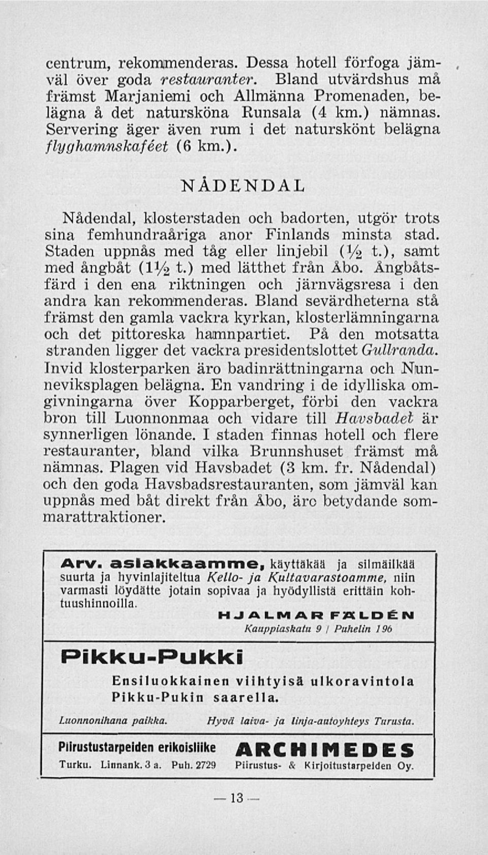 Staden uppnås med tåg eller linjebil (1/2 t.), samt med ångbåt (IV2 t.) med lätthet från Åbo. Ångbåtsfärd i den ena riktningen och järnvägsresa i den andra kan rekommenderas.