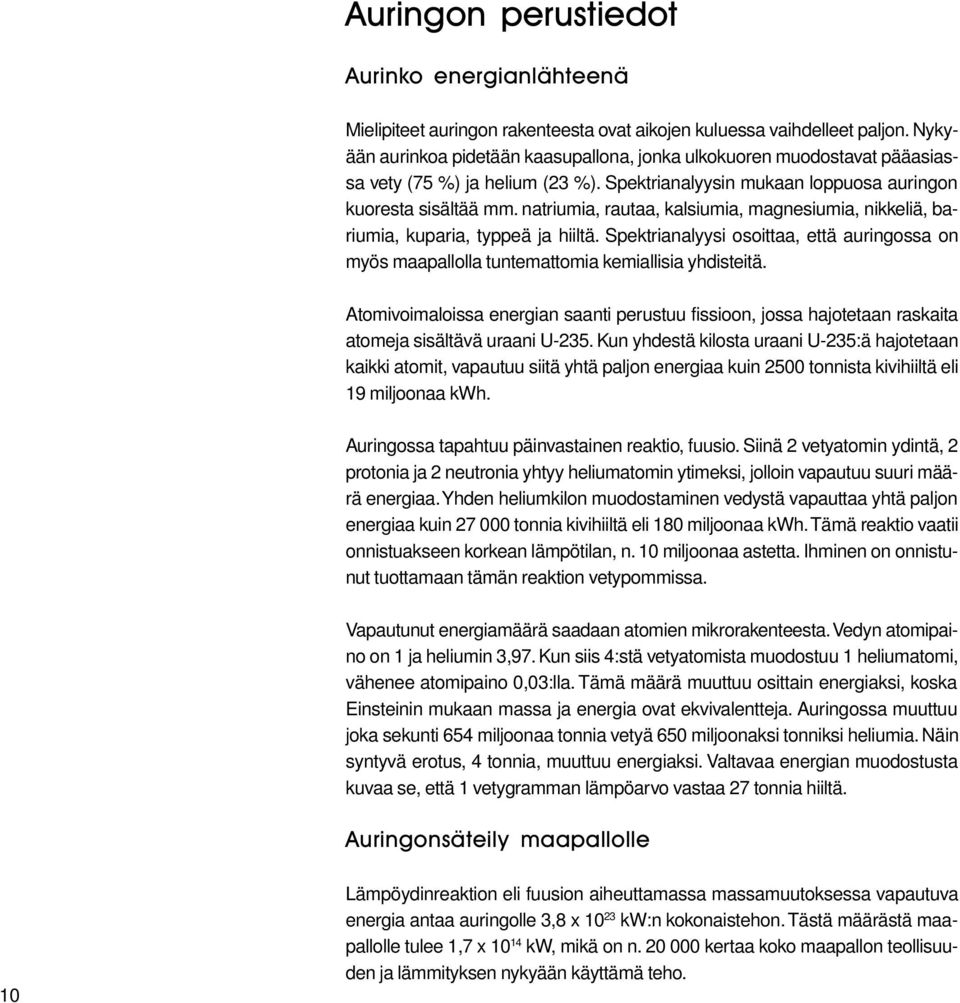 natriumia, rautaa, kalsiumia, magnesiumia, nikkeliä, bariumia, kuparia, typpeä ja hiiltä. Spektrianalyysi osoittaa, että auringossa on myös maapallolla tuntemattomia kemiallisia yhdisteitä.