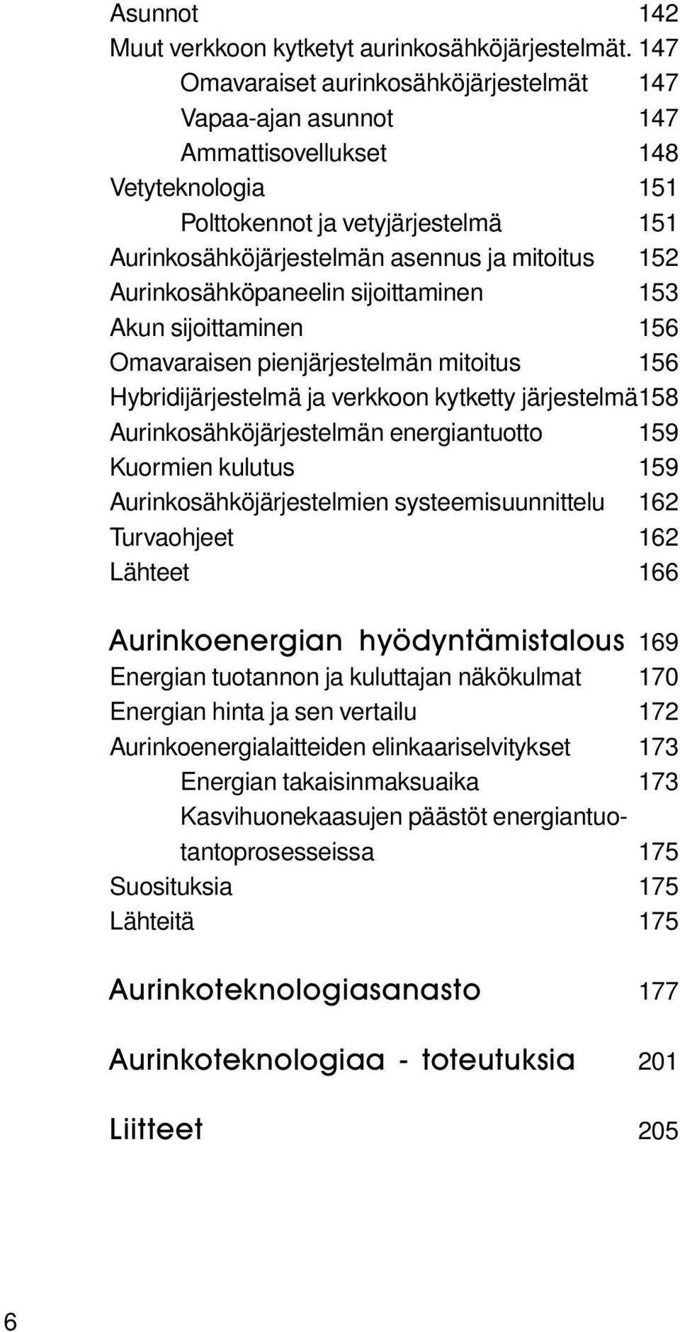 Aurinkosähköpaneelin sijoittaminen 153 Akun sijoittaminen 156 Omavaraisen pienjärjestelmän mitoitus 156 Hybridijärjestelmä ja verkkoon kytketty järjestelmä Aurinkosähköjärjestelmän energiantuotto