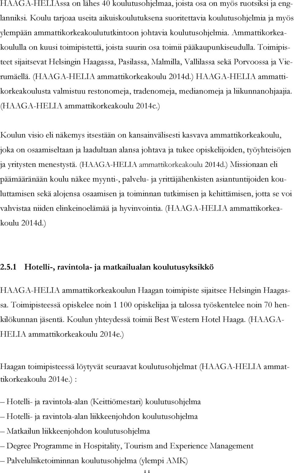 Ammattikorkeakoululla on kuusi toimipistettä, joista suurin osa toimii pääkaupunkiseudulla. Toimipisteet sijaitsevat Helsingin Haagassa, Pasilassa, Malmilla, Vallilassa sekä Porvoossa ja Vierumäellä.