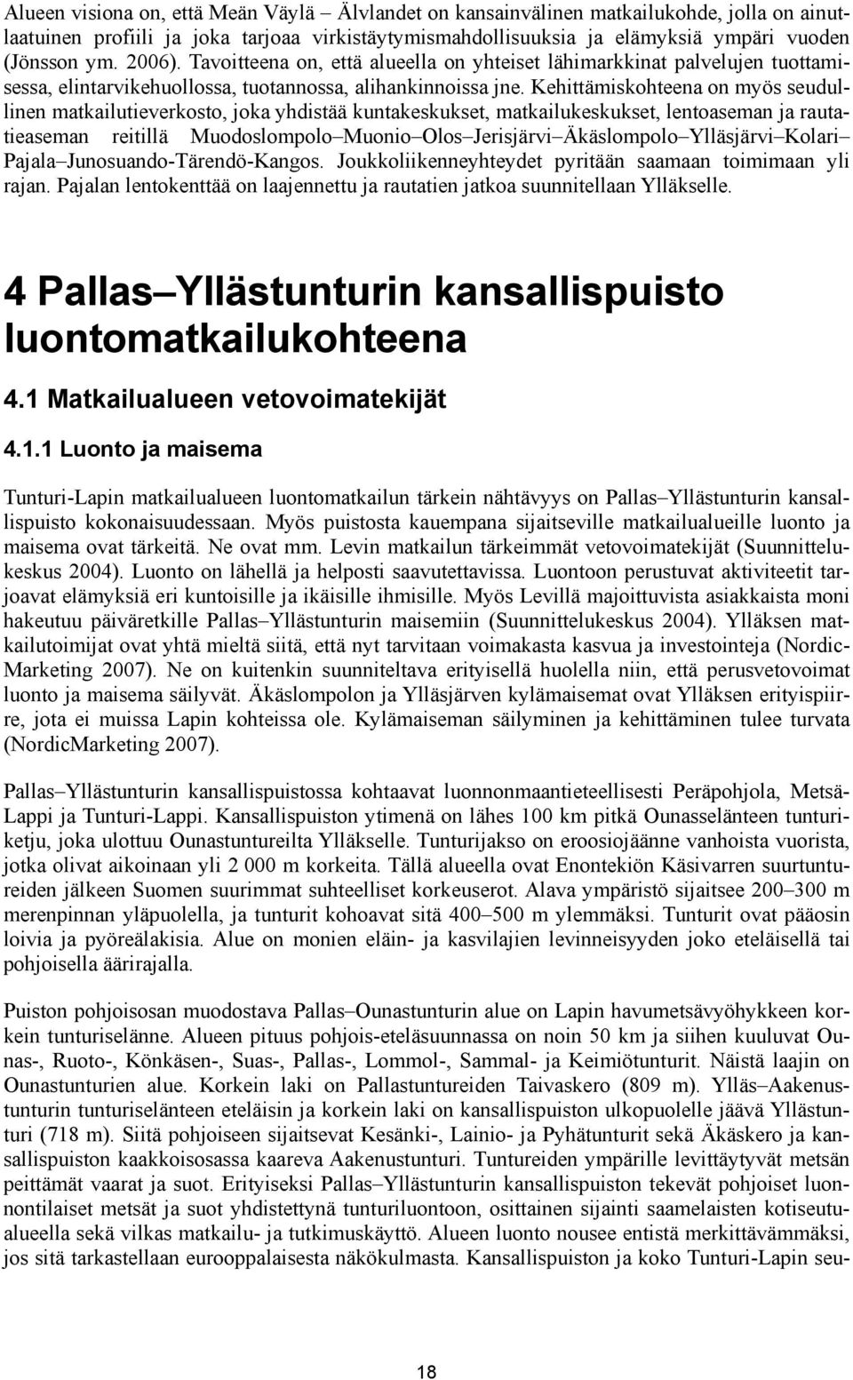 Kehittämiskohteena on myös seudullinen matkailutieverkosto, joka yhdistää kuntakeskukset, matkailukeskukset, lentoaseman ja rautatieaseman reitillä Muodoslompolo Muonio Olos Jerisjärvi Äkäslompolo