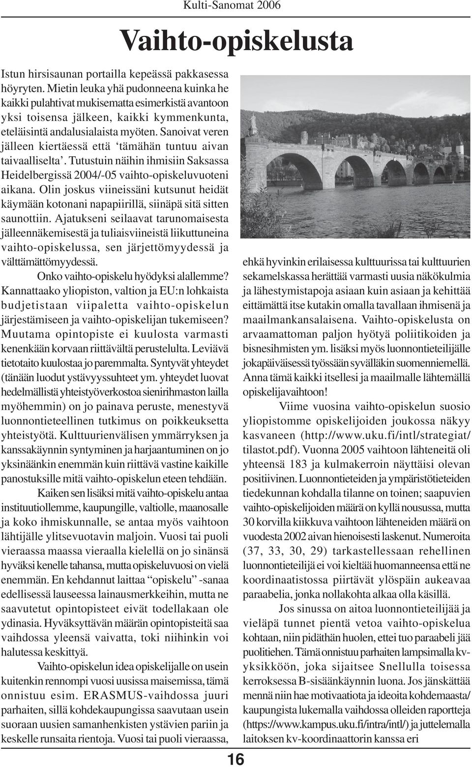 Sanoivat veren jälleen kiertäessä että tämähän tuntuu aivan taivaalliselta. Tutustuin näihin ihmisiin Saksassa Heidelbergissä 2004/-05 vaihto-opiskeluvuoteni aikana.