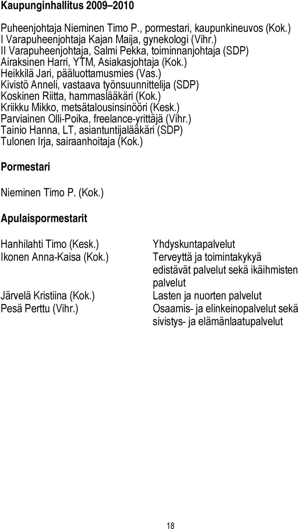 ) Kivistö Anneli, vastaava työnsuunnittelija (SDP) Koskinen Riitta, hammaslääkäri (Kok.) Kriikku Mikko, metsätalousinsinööri (Kesk.) Parviainen Olli Poika, freelance yrittäjä (Vihr.