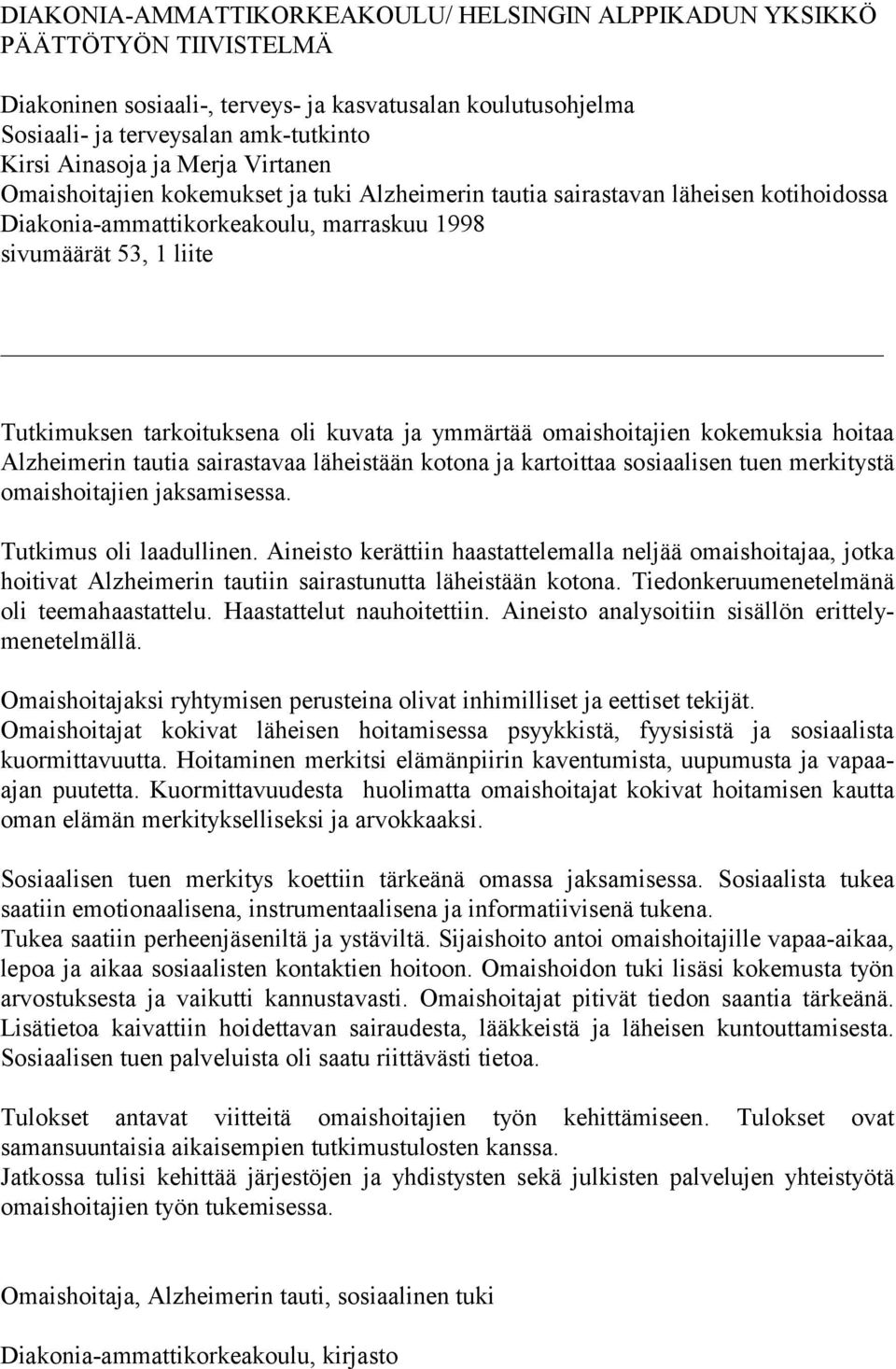 kuvata ja ymmärtää omaishoitajien kokemuksia hoitaa Alzheimerin tautia sairastavaa läheistään kotona ja kartoittaa sosiaalisen tuen merkitystä omaishoitajien jaksamisessa. Tutkimus oli laadullinen.