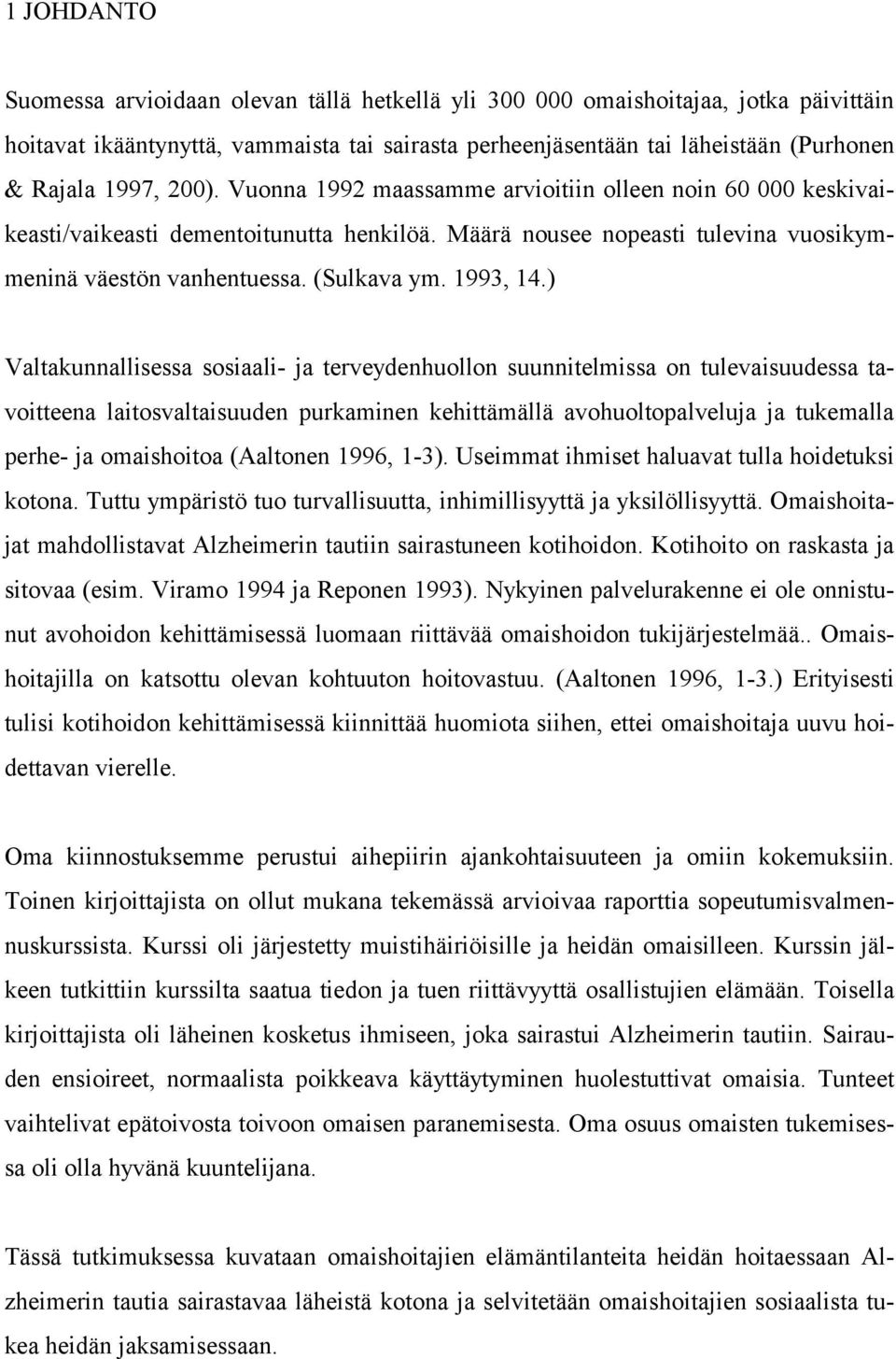 ) Valtakunnallisessa sosiaali- ja terveydenhuollon suunnitelmissa on tulevaisuudessa tavoitteena laitosvaltaisuuden purkaminen kehittämällä avohuoltopalveluja ja tukemalla perhe- ja omaishoitoa