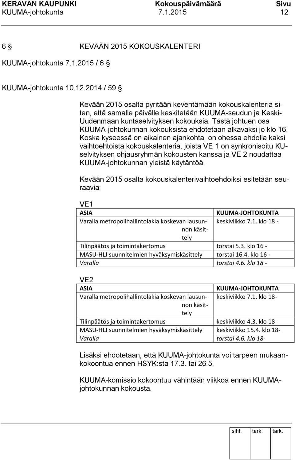 Koska kyseessä on aikainen ajankohta, on ohessa ehdolla kaksi vaihtoehtoista kokouskalenteria, joista VE 1 on synkronisoitu KUselvityksen ohjausryhmän kokousten kanssa ja VE 2 noudattaa