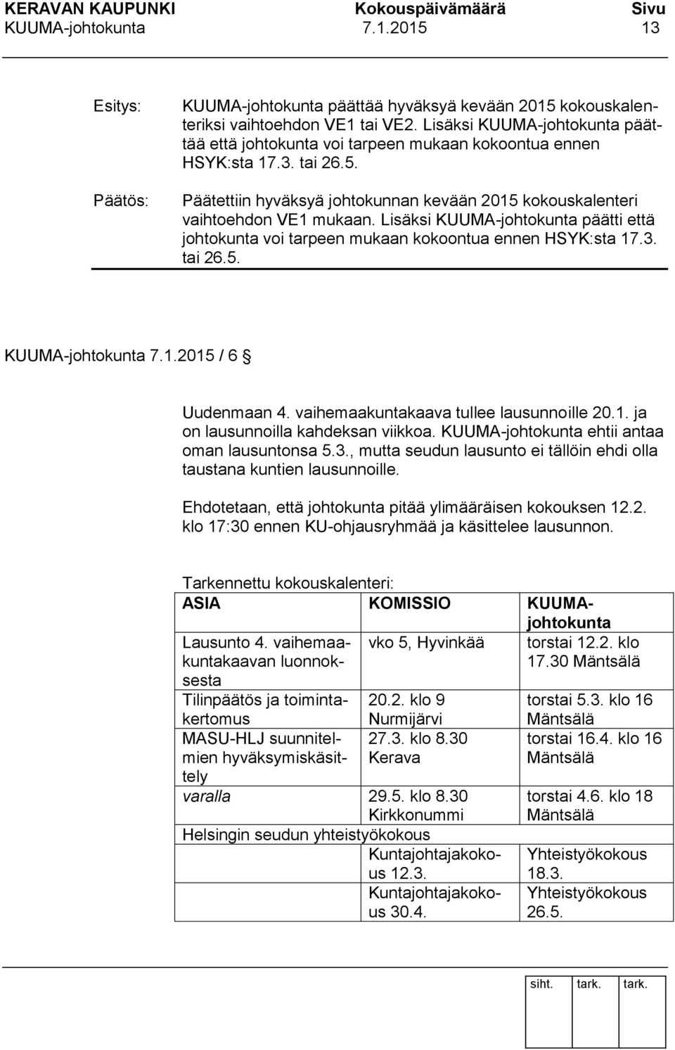 Lisäksi KUUMA-johtokunta päätti että johtokunta voi tarpeen mukaan kokoontua ennen HSYK:sta 17.3. tai 26.5. KUUMA-johtokunta 7.1.2015 / 6 Uudenmaan 4. vaihemaakuntakaava tullee lausunnoille 20.1. ja on lausunnoilla kahdeksan viikkoa.