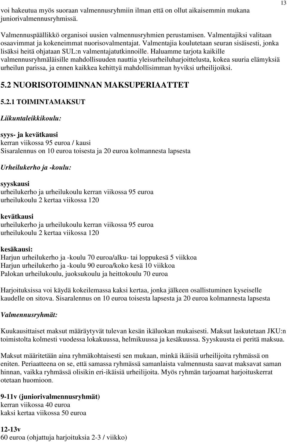 Haluamme tarjota kaikille valmennusryhmäläisille mahdollisuuden nauttia yleisurheiluharjoittelusta, kokea suuria elämyksiä urheilun parissa, ja ennen kaikkea kehittyä mahdollisimman hyviksi