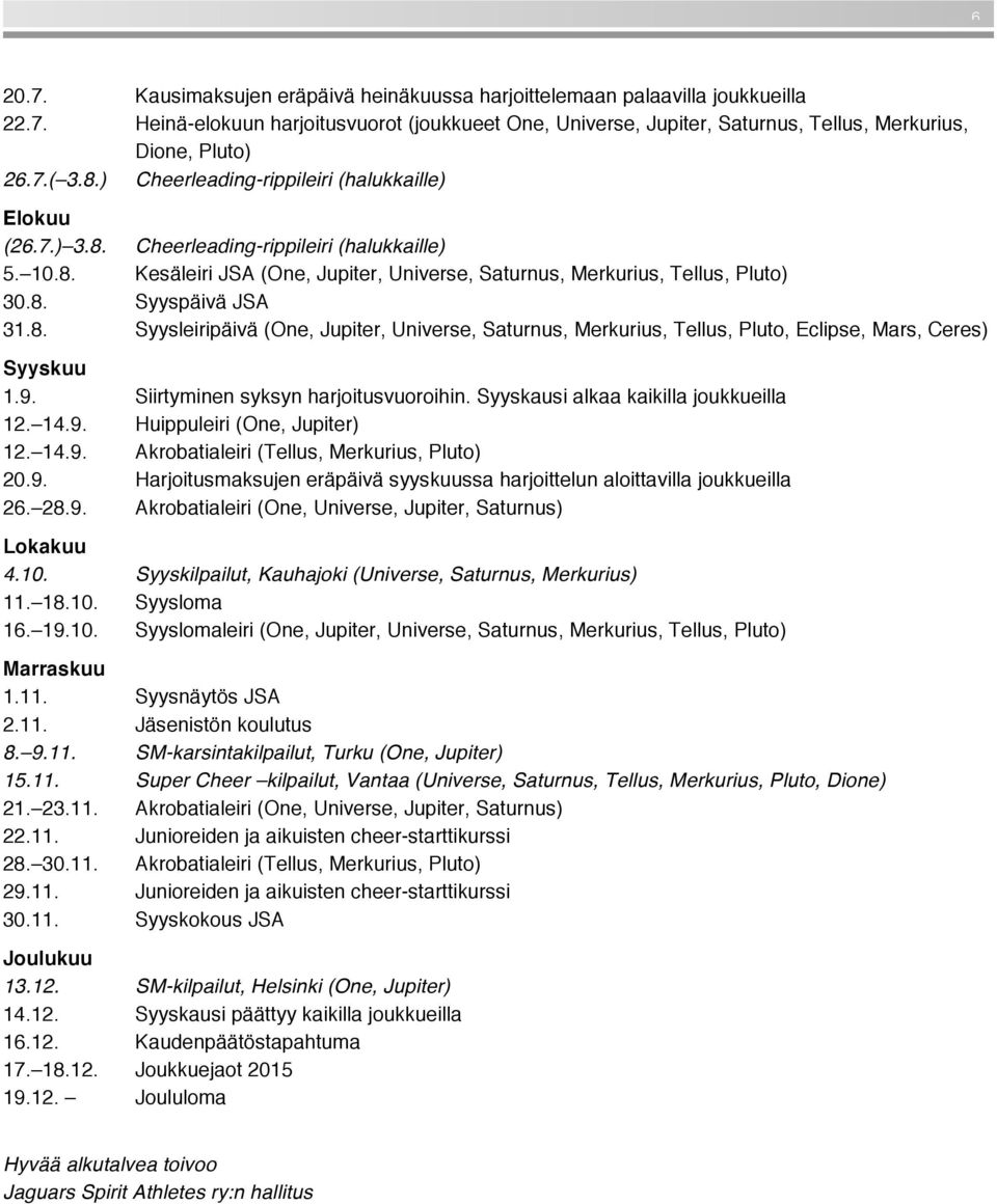 8. Syysleiripäivä (One, Jupiter, Universe, Saturnus, Merkurius, Tellus, Pluto, Eclipse, Mars, Ceres) Syyskuu 1.9. Siirtyminen syksyn harjoitusvuoroihin. Syyskausi alkaa kaikilla joukkueilla 12. 14.9. Huippuleiri (One, Jupiter) 12.