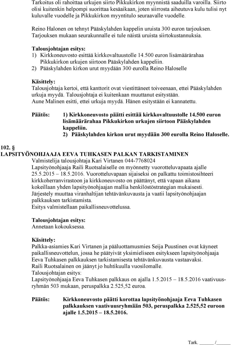 Reino Halonen on tehnyt Pääskylahden kappelin uruista 300 euron tarjouksen. Tarjouksen mukaan seurakunnalle ei tule näistä uruista siirtokustannuksia. 1) Kirkkoneuvosto esittää kirkkovaltuustolle 14.