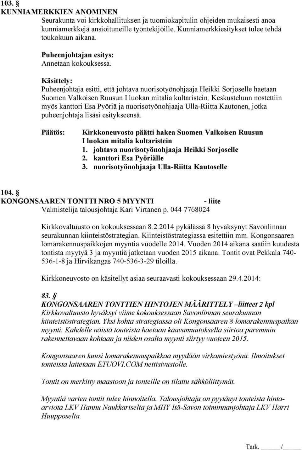 Käsittely: Puheenjohtaja esitti, että johtava nuorisotyönohjaaja Heikki Sorjoselle haetaan Suomen Valkoisen Ruusun I luokan mitalia kultaristein.