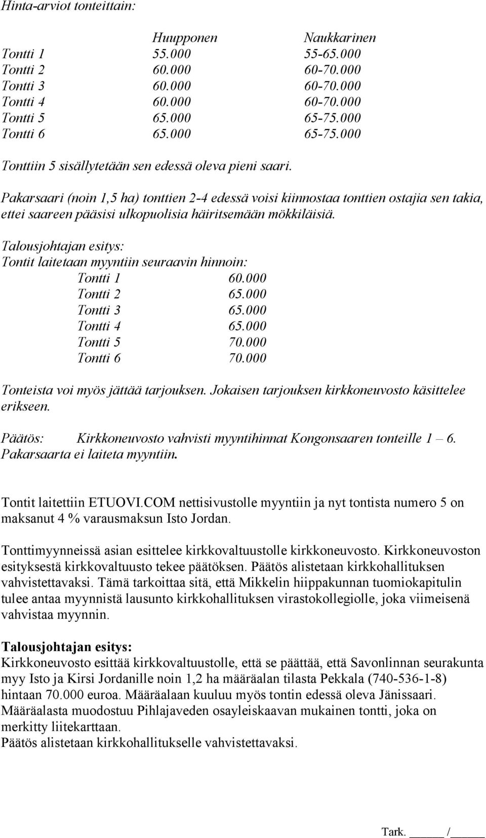 Pakarsaari (noin 1,5 ha) tonttien 2-4 edessä voisi kiinnostaa tonttien ostajia sen takia, ettei saareen pääsisi ulkopuolisia häiritsemään mökkiläisiä.