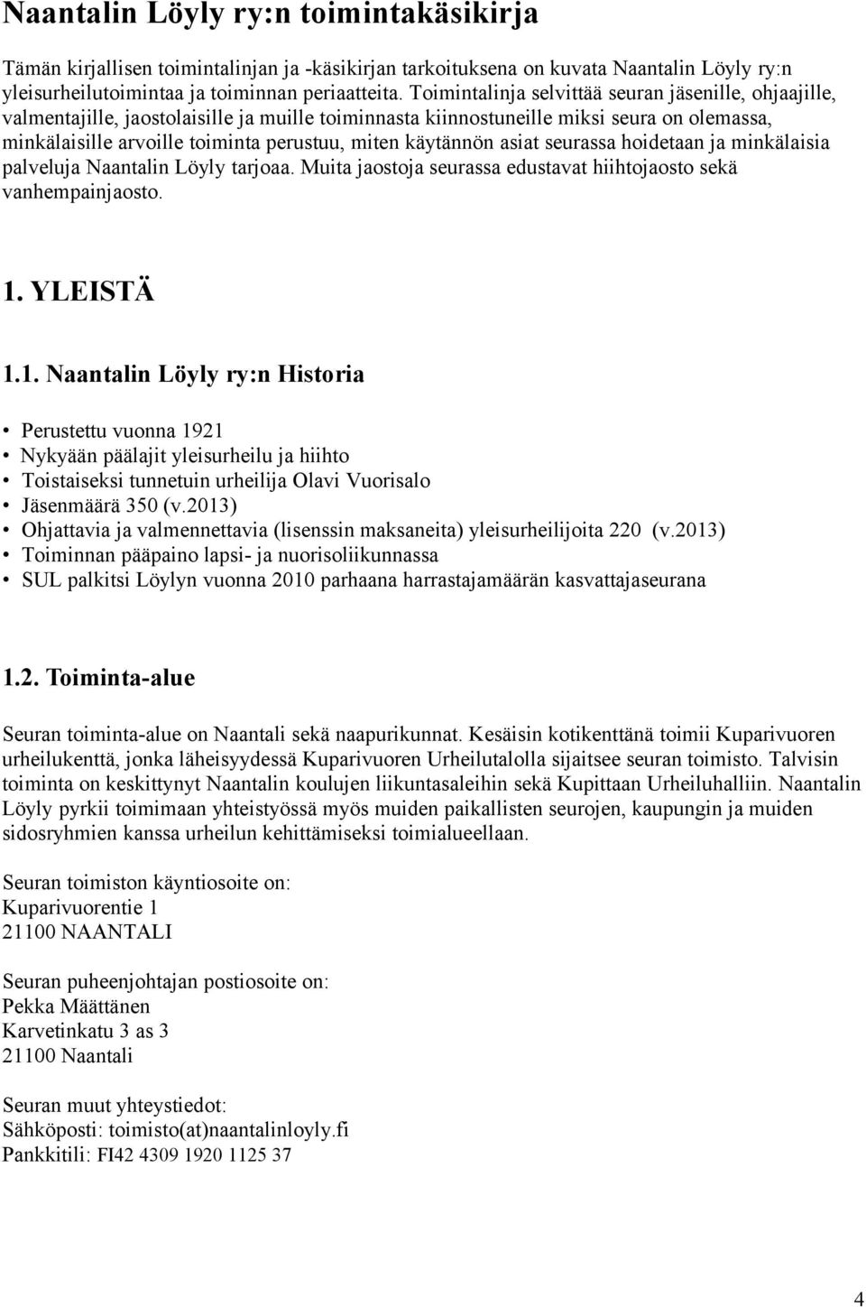 käytännön asiat seurassa hoidetaan ja minkälaisia palveluja Naantalin Löyly tarjoaa. Muita jaostoja seurassa edustavat hiihtojaosto sekä vanhempainjaosto. 1.