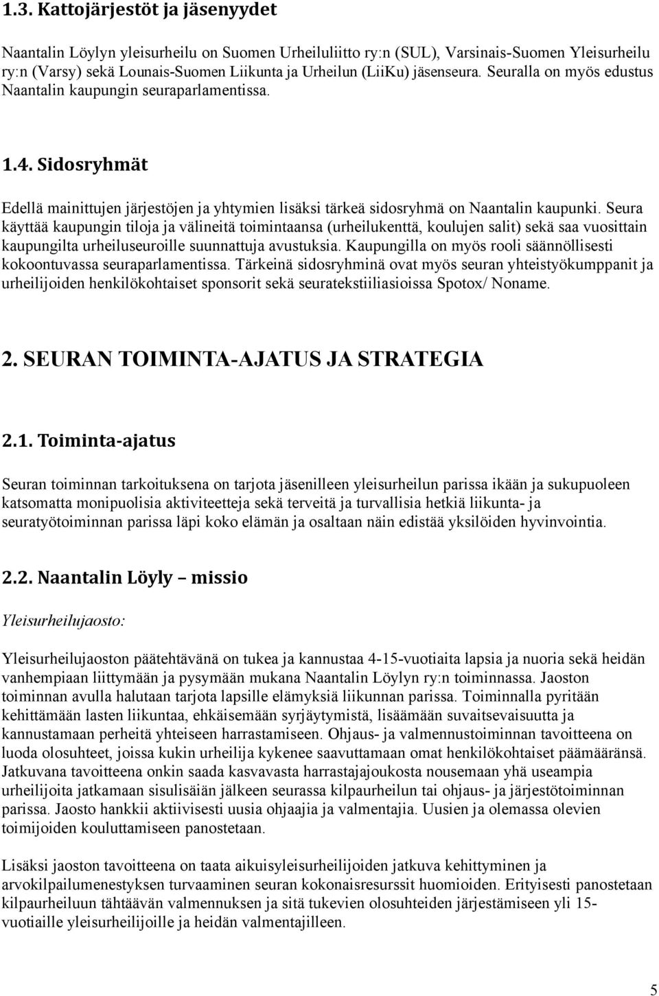 Seura käyttää kaupungin tiloja ja välineitä toimintaansa (urheilukenttä, koulujen salit) sekä saa vuosittain kaupungilta urheiluseuroille suunnattuja avustuksia.