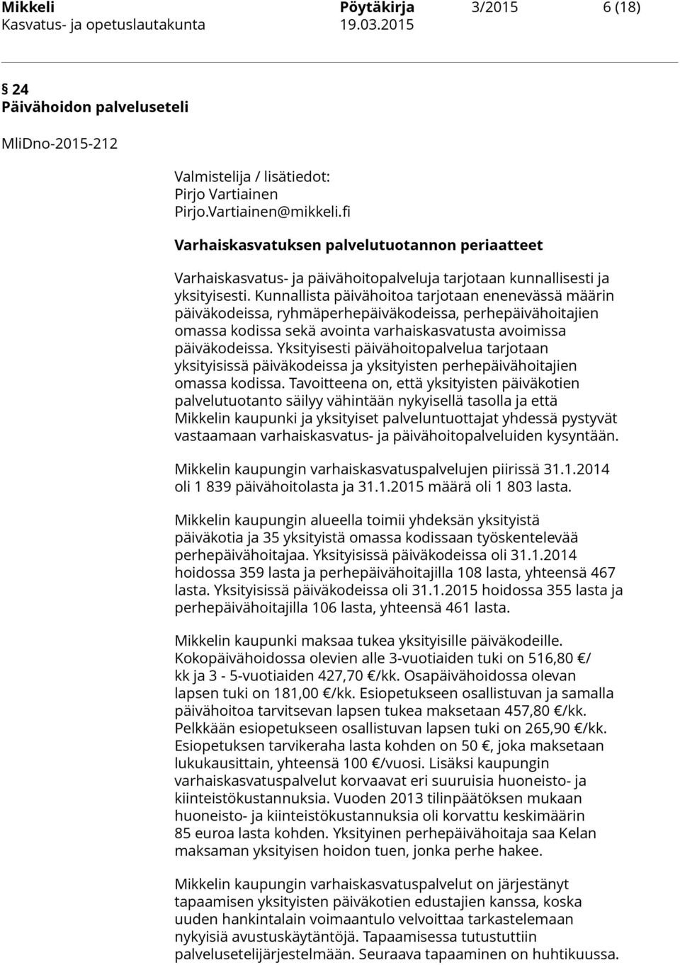 Kunnallista päivähoitoa tarjotaan enenevässä määrin päiväkodeissa, ryhmäperhepäiväkodeissa, perhepäivähoitajien omassa kodissa sekä avointa varhaiskasvatusta avoimissa päiväkodeissa.