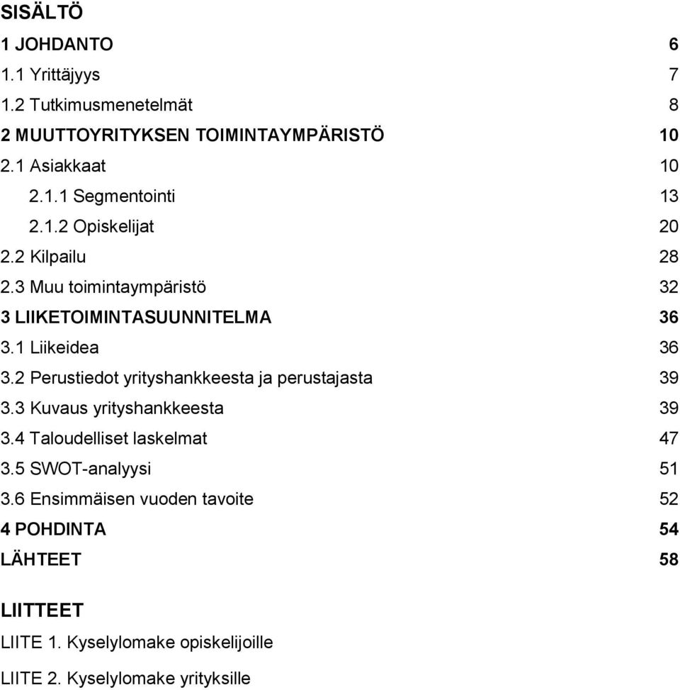 2 Perustiedot yrityshankkeesta ja perustajasta 39 3.3 Kuvaus yrityshankkeesta 39 3.4 Taloudelliset laskelmat 47 3.