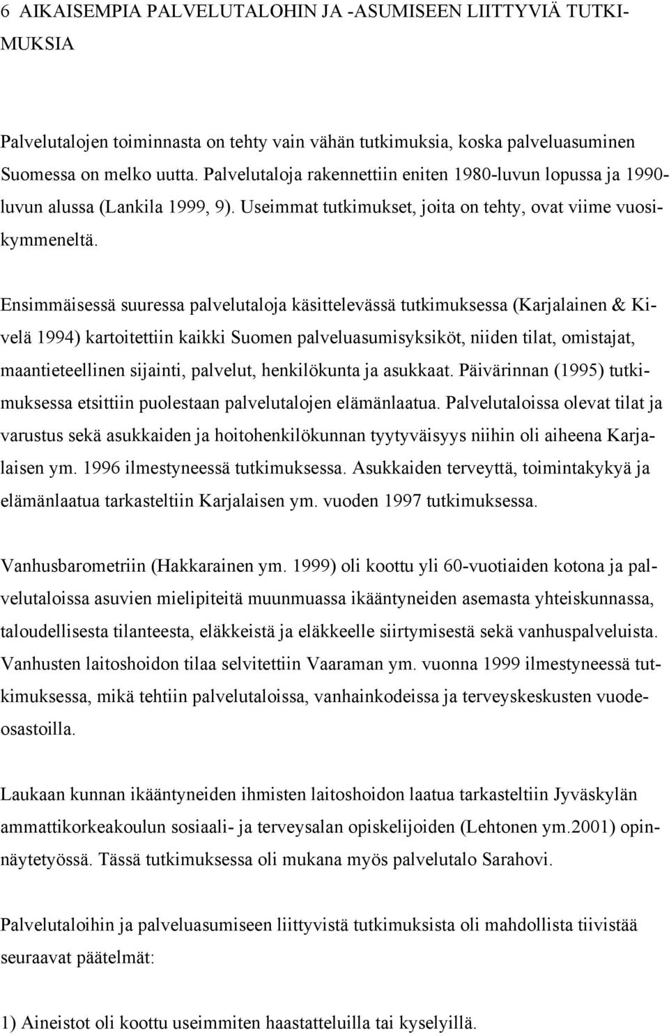 Ensimmäisessä suuressa palvelutaloja käsittelevässä tutkimuksessa (Karjalainen & Kivelä 1994) kartoitettiin kaikki Suomen palveluasumisyksiköt, niiden tilat, omistajat, maantieteellinen sijainti,