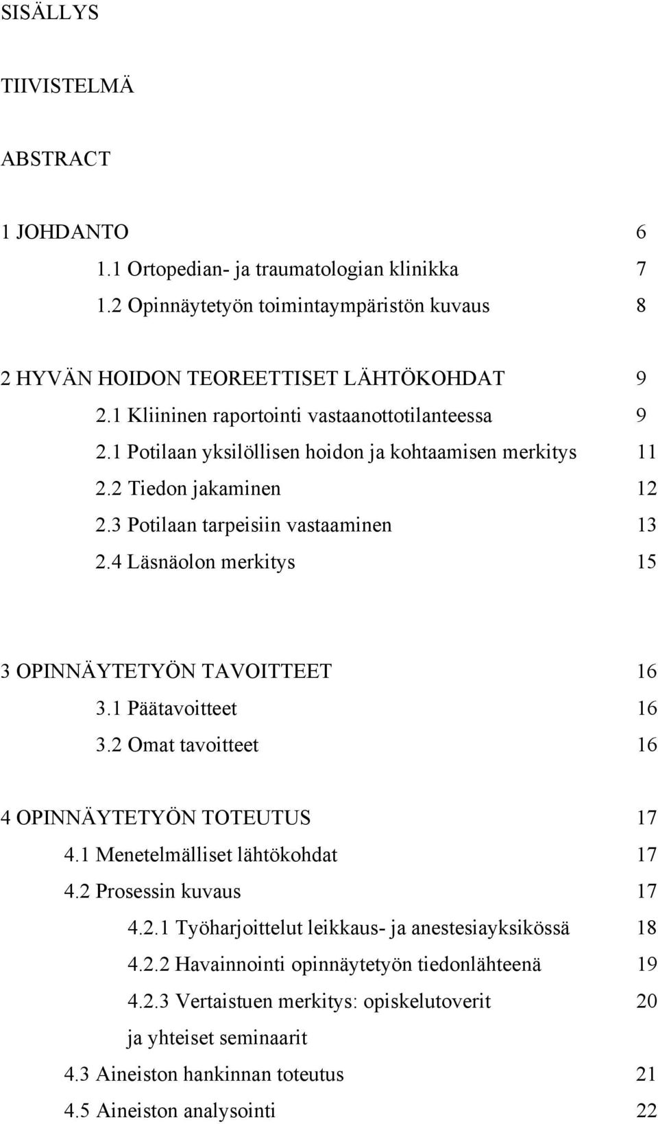 4 Läsnäolon merkitys 15 3 OPINNÄYTETYÖN TAVOITTEET 16 3.1 Päätavoitteet 16 3.2 Omat tavoitteet 16 4 OPINNÄYTETYÖN TOTEUTUS 17 4.1 Menetelmälliset lähtökohdat 17 4.2 Prosessin kuvaus 17 4.2.1 Työharjoittelut leikkaus- ja anestesiayksikössä 18 4.