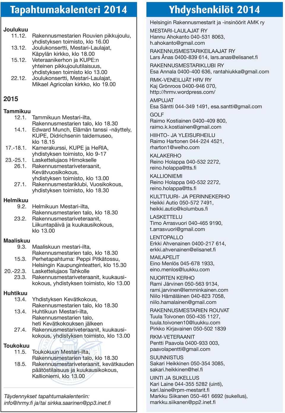 15 17.-18.1. Kamerakurssi, KUPE ja HeRIA, yhdistyksen toimisto, klo 9-17 23.-25.1. Laskettelujaos Himokselle 26.1. Rakennusmestariveteraanit, Kevätvuosikokous, yhdistyksen toimisto, klo 13.00 27.1. Rakennusmestariklubi, Vuosikokous, yhdistyksen toimisto, klo 18.