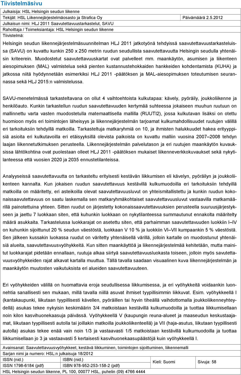 jatkotyönä tehdyissä saavutettavuustarkasteluissa (SAVU) on kuvattu kunkin 250 x 250 metrin ruudun seudullista saavutettavuutta Helsingin seudulla yhtenäisin kriteerein.