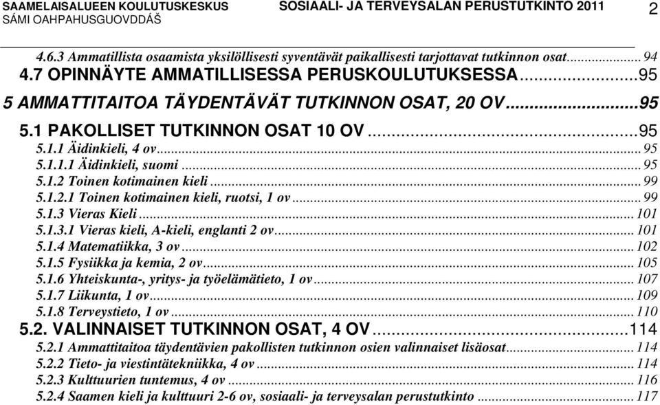 .. 99 5.1.2.1 Toinen kotimainen kieli, ruotsi, 1 ov... 99 5.1.3 Vieras Kieli... 101 5.1.3.1 Vieras kieli, A-kieli, englanti 2 ov... 101 5.1.4 Matematiikka, 3 ov... 102 5.1.5 Fysiikka ja kemia, 2 ov.