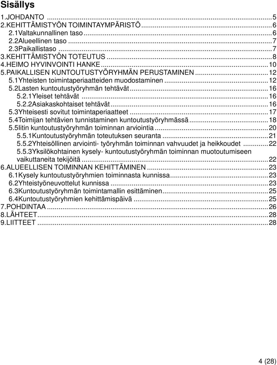 .. 16 5.3Yhteisesti sovitut toimintaperiaatteet... 17 5.4Toimijan tehtävien tunnistaminen kuntoutustyöryhmässä... 18 5.5Iitin kuntoutustyöryhmän toiminnan arviointia... 20 5.5.1Kuntoutustyöryhmän toteutuksen seuranta.