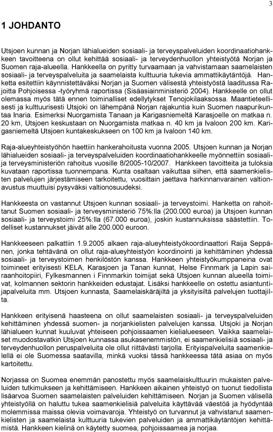 Hanketta esitettiin käynnistettäväksi Norjan ja Suomen välisestä yhteistyöstä laaditussa Rajoitta Pohjoisessa -työryhmä raportissa (Sisäasiainministeriö 2004).