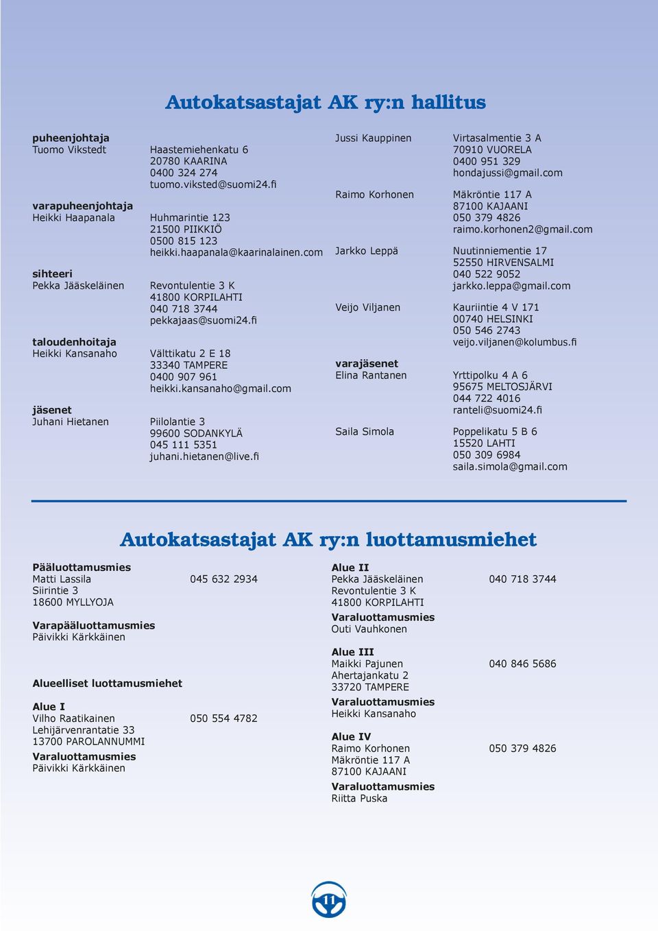 com sihteeri Pekka Jääskeläinen Revontulentie 3 K 41800 KORPILAHTI 040 718 3744 pekkajaas@suomi24.fi taloudenhoitaja Heikki Kansanaho Välttikatu 2 E 18 33340 TAMPERE 0400 907 961 heikki.