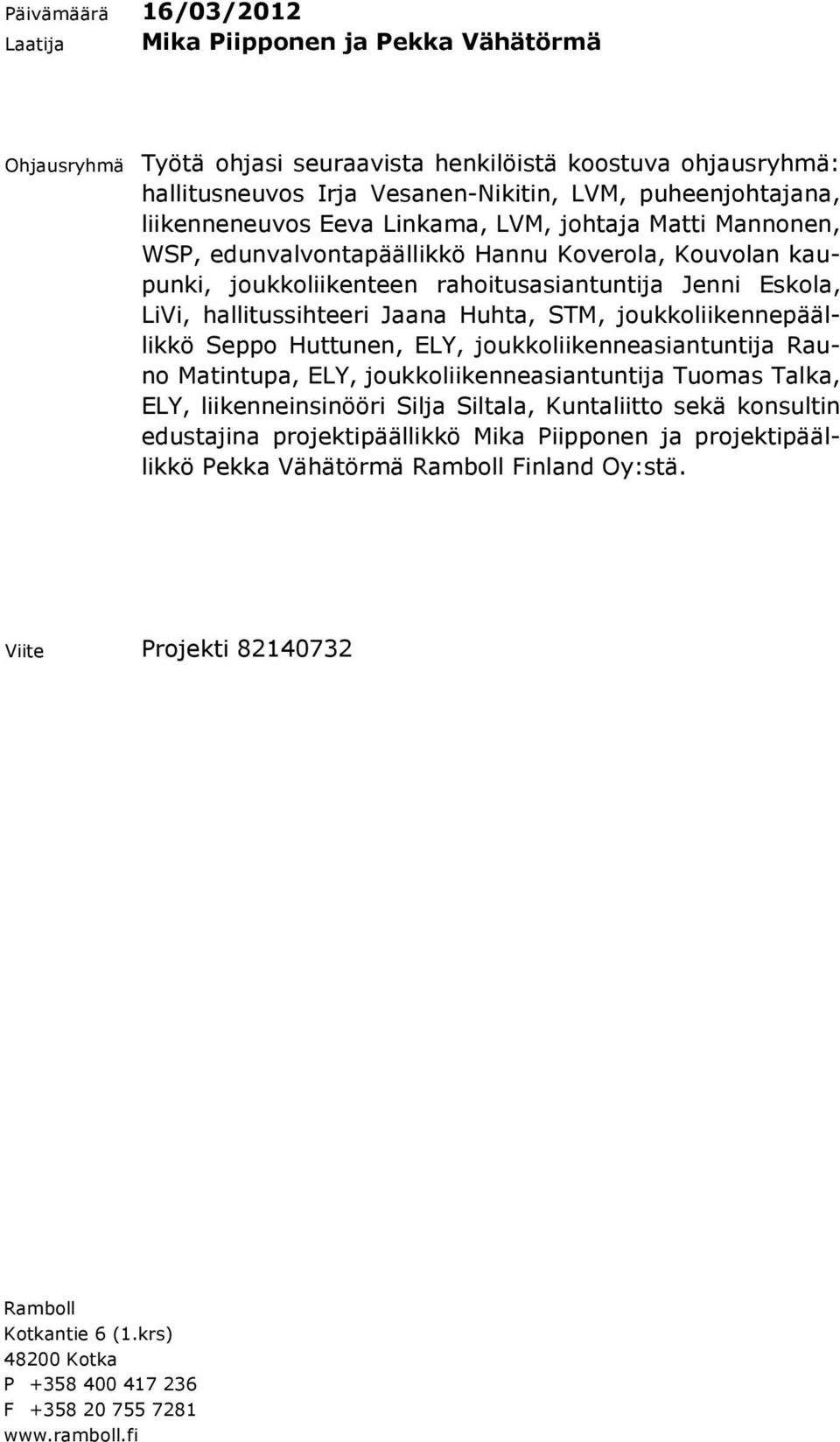 Jaana Huhta, STM, joukkoliikennepäällikkö Seppo Huttunen, ELY, joukkoliikenneasiantuntija Rauno Matintupa, ELY, joukkoliikenneasiantuntija Tuomas Talka, ELY, liikenneinsinööri Silja Siltala,