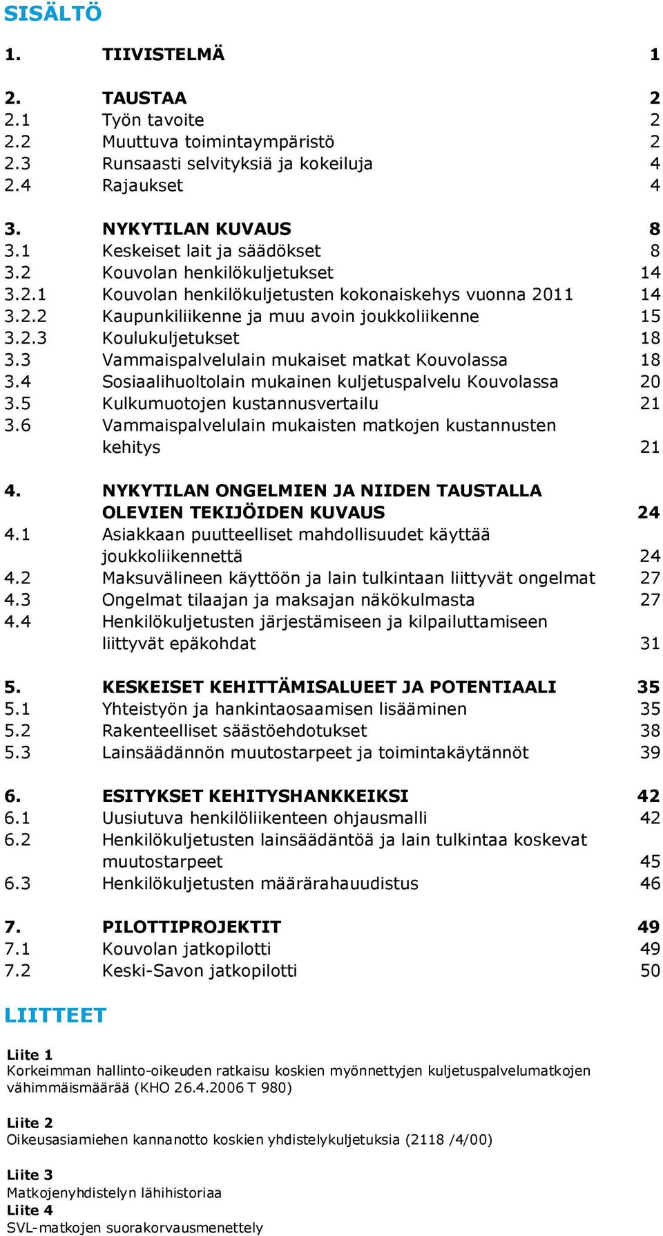 3 Vammaispalvelulain mukaiset matkat Kouvolassa 18 3.4 Sosiaalihuoltolain mukainen kuljetuspalvelu Kouvolassa 20 3.5 Kulkumuotojen kustannusvertailu 21 3.