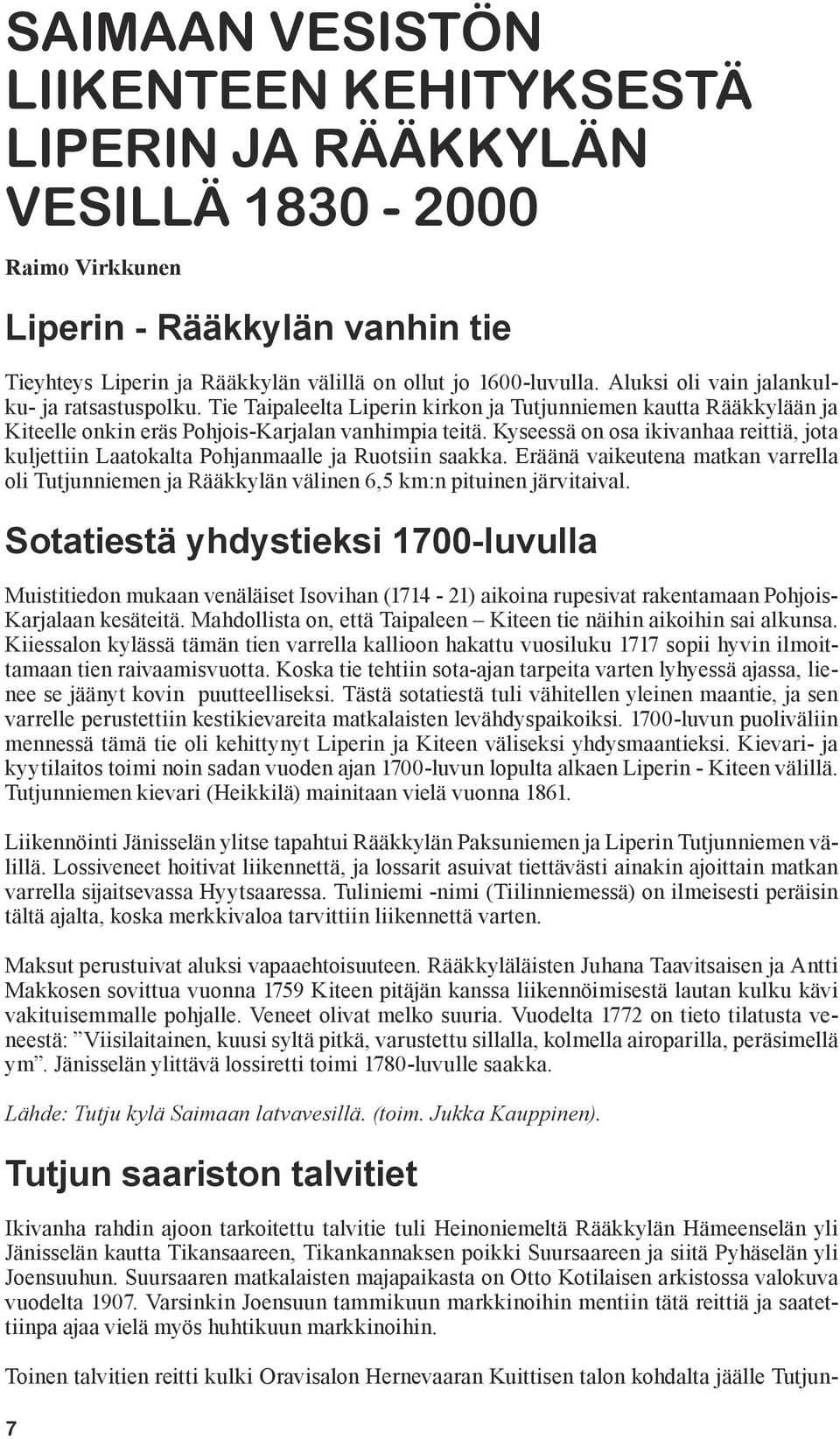 Kyseessä on osa ikivanhaa reittiä, jota kuljettiin Laatokalta Pohjanmaalle ja Ruotsiin saakka. Eräänä vaikeutena matkan varrella oli Tutjunniemen ja Rääkkylän välinen 6,5 km:n pituinen järvitaival.