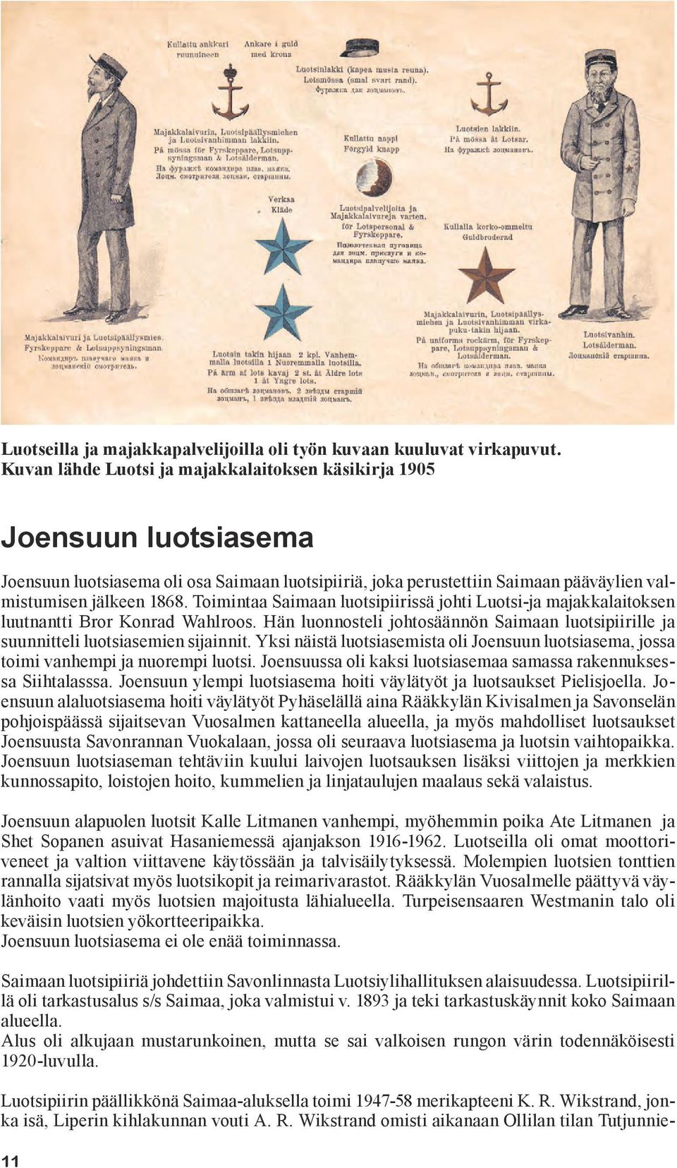 Toimintaa Saimaan luotsipiirissä johti Luotsi-ja majakkalaitoksen luutnantti Bror Konrad Wahlroos. Hän luonnosteli johtosäännön Saimaan luotsipiirille ja suunnitteli luotsiasemien sijainnit.