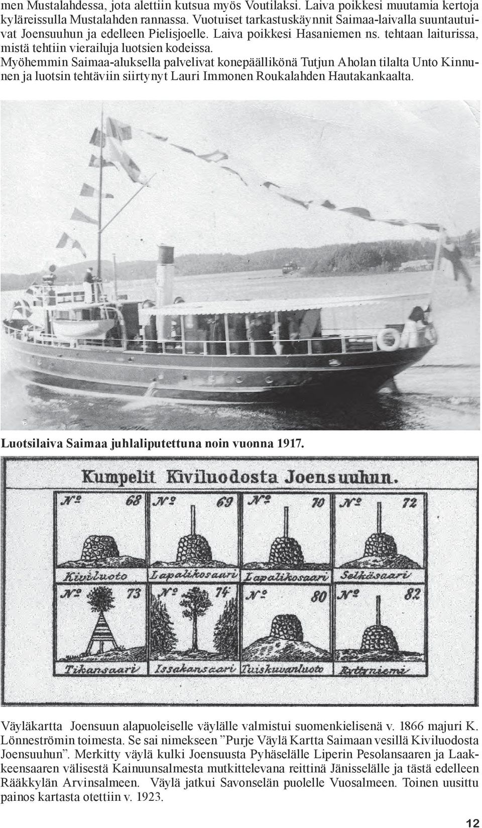 Myöhemmin Saimaa-aluksella palvelivat konepäällikönä Tutjun Aholan tilalta Unto Kinnunen ja luotsin tehtäviin siirtynyt Lauri Immonen Roukalahden Hautakankaalta.