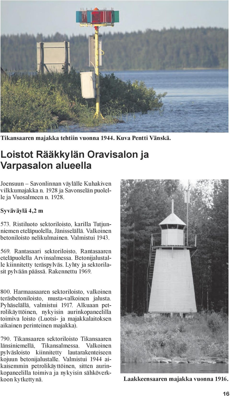 Valmistui 1943. 569. Rantasaari sektoriloisto, Rantasaaren eteläpuolella Arvinsalmessa. Betonijalustalle kiinnitetty teräspylväs. Lyhty ja sektorilasit pylvään päässä. Rakennettu 1969. 800.