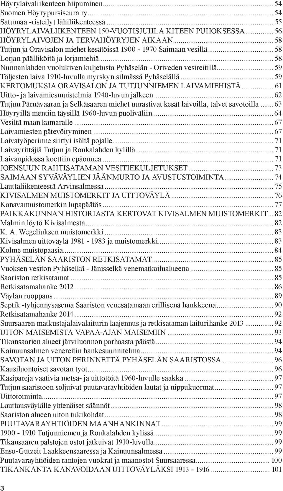 ..58 Nunnanlahden vuolukiven kuljetusta Pyhäselän - Oriveden vesireitillä... 59 Täljesten laiva 1910-luvulla myrskyn silmässä Pyhäselällä... 59 KERTOMUKSIA ORAVISALON JA TUTJUNNIEMEN LAIVAMIEHISTÄ.