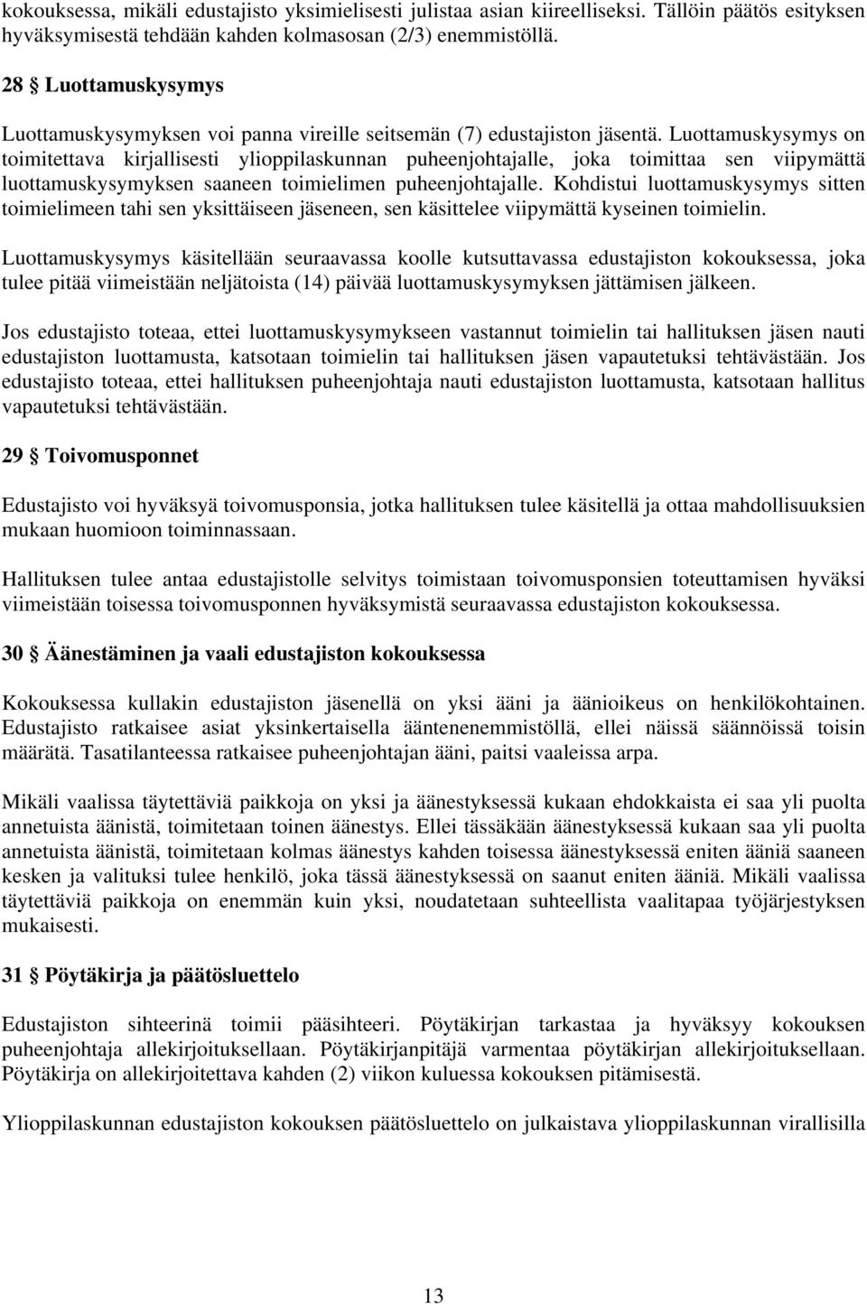 Luottamuskysymys on toimitettava kirjallisesti ylioppilaskunnan puheenjohtajalle, joka toimittaa sen viipymättä luottamuskysymyksen saaneen toimielimen puheenjohtajalle.