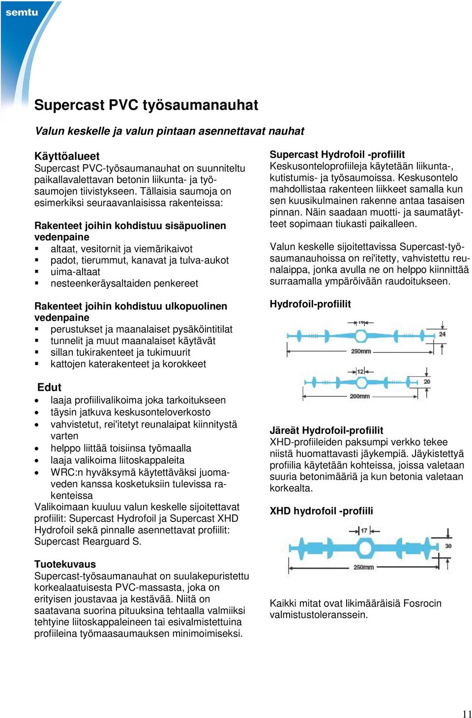 Tällaisia saumoja on esimerkiksi seuraavanlaisissa rakenteissa: Rakenteet joihin kohdistuu sisäpuolinen vedenpaine altaat, vesitornit ja viemärikaivot padot, tierummut, kanavat ja tulva-aukot