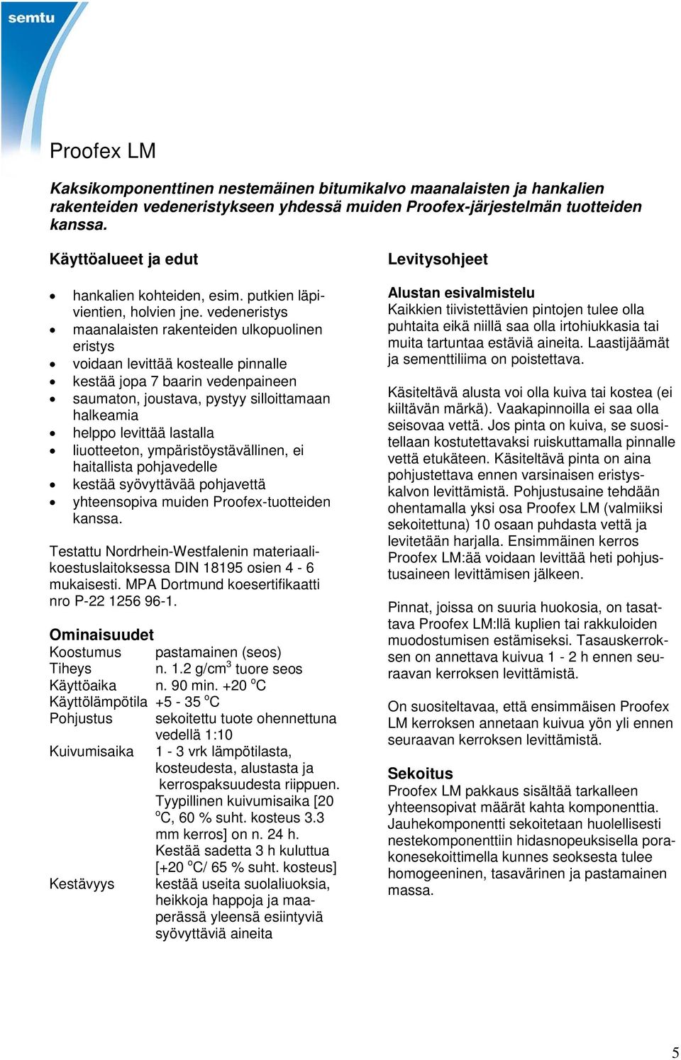 vedeneristys maanalaisten rakenteiden ulkopuolinen eristys voidaan levittää kostealle pinnalle kestää jopa 7 baarin vedenpaineen saumaton, joustava, pystyy silloittamaan halkeamia helppo levittää