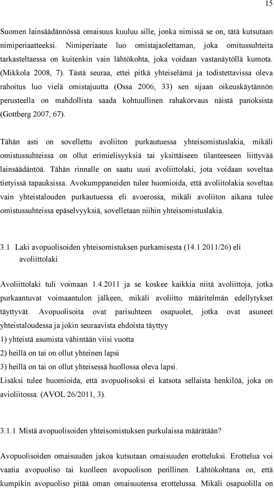 Tästä seuraa, ettei pitkä yhteiselämä ja todistettavissa oleva rahoitus luo vielä omistajuutta (Ossa 2006, 33) sen sijaan oikeuskäytännön perusteella on mahdollista saada kohtuullinen rahakorvaus