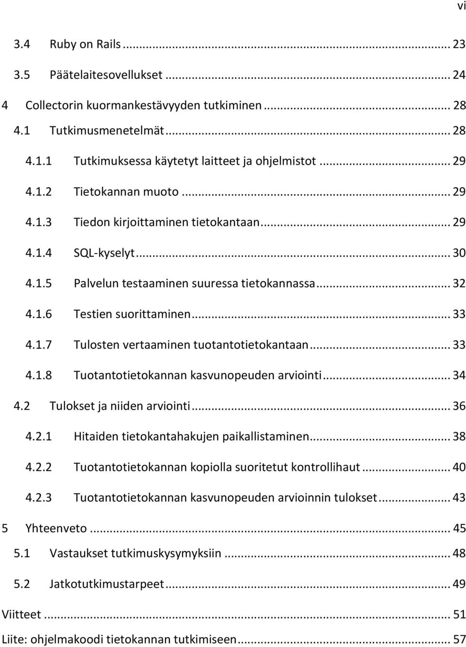 .. 33 4.1.8 Tuotantotietokannan kasvunopeuden arviointi... 34 4.2 Tulokset ja niiden arviointi... 36 4.2.1 Hitaiden tietokantahakujen paikallistaminen... 38 4.2.2 Tuotantotietokannan kopiolla suoritetut kontrollihaut.