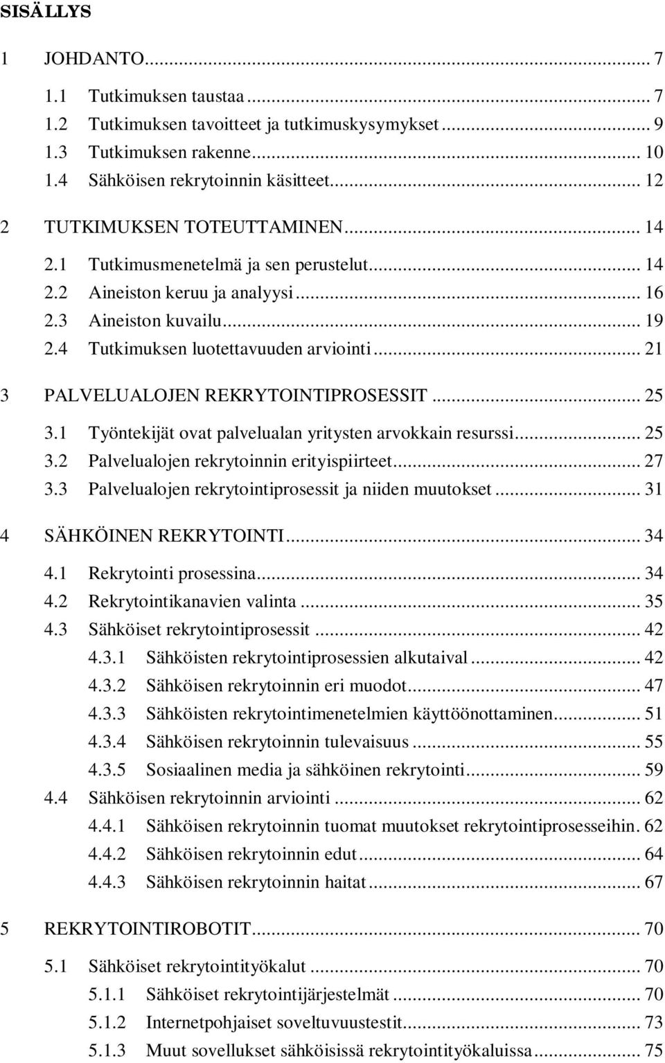 .. 21 3 PALVELUALOJEN REKRYTOINTIPROSESSIT... 25 3.1 Työntekijät ovat palvelualan yritysten arvokkain resurssi... 25 3.2 Palvelualojen rekrytoinnin erityispiirteet... 27 3.