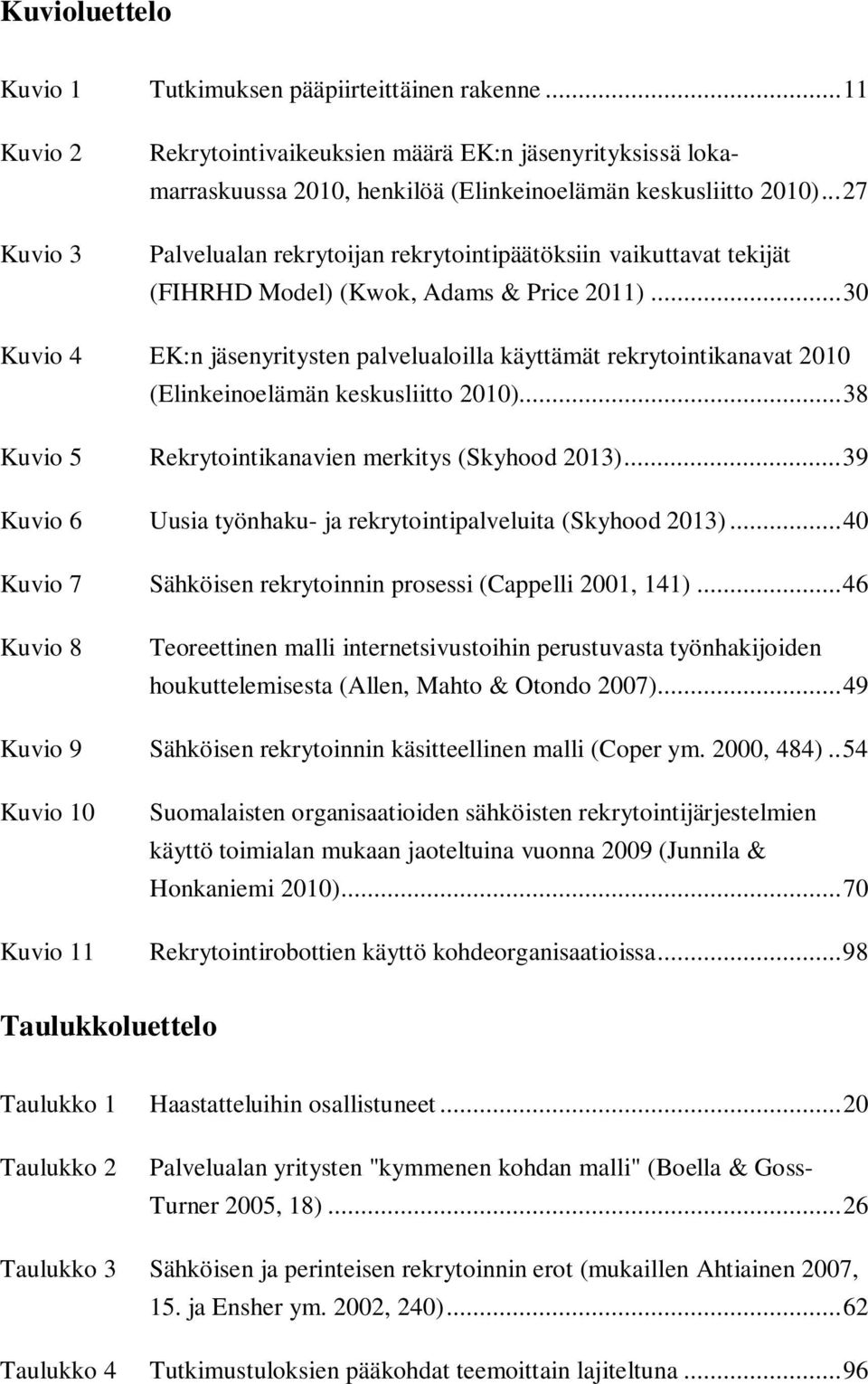 .. 30 Kuvio 4 EK:n jäsenyritysten palvelualoilla käyttämät rekrytointikanavat 2010 (Elinkeinoelämän keskusliitto 2010)... 38 Kuvio 5 Rekrytointikanavien merkitys (Skyhood 2013).