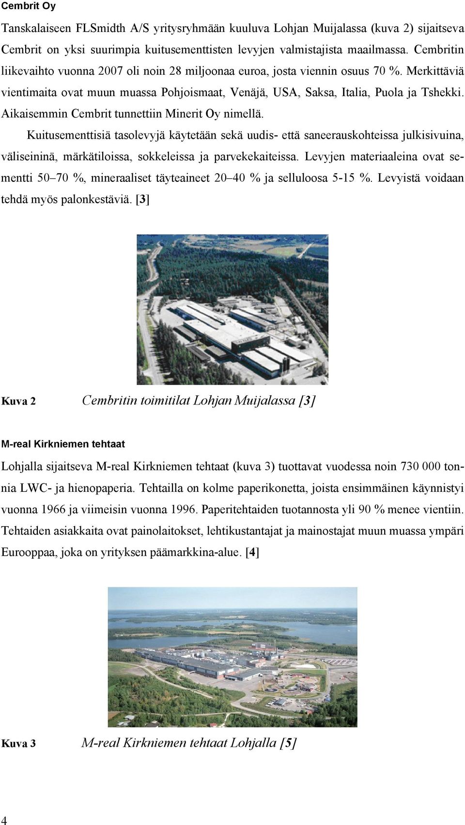 Aikaisemmin Cembrit tunnettiin Minerit Oy nimellä. Kuitusementtisiä tasolevyjä käytetään sekä uudis- että saneerauskohteissa julkisivuina, väliseininä, märkätiloissa, sokkeleissa ja parvekekaiteissa.