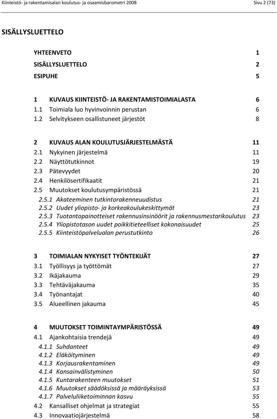 4 Henkilösertifikaatit 21 2.5 Muutokset koulutusympäristössä 21 2.5.1 Akateeminen tutkintorakenneuudistus 21 2.5.2 Uudet yliopisto- ja korkeakoulukeskittymät 23 2.5.3 Tuotantopainotteiset rakennusinsinöörit ja rakennusmestarikoulutus 23 2.