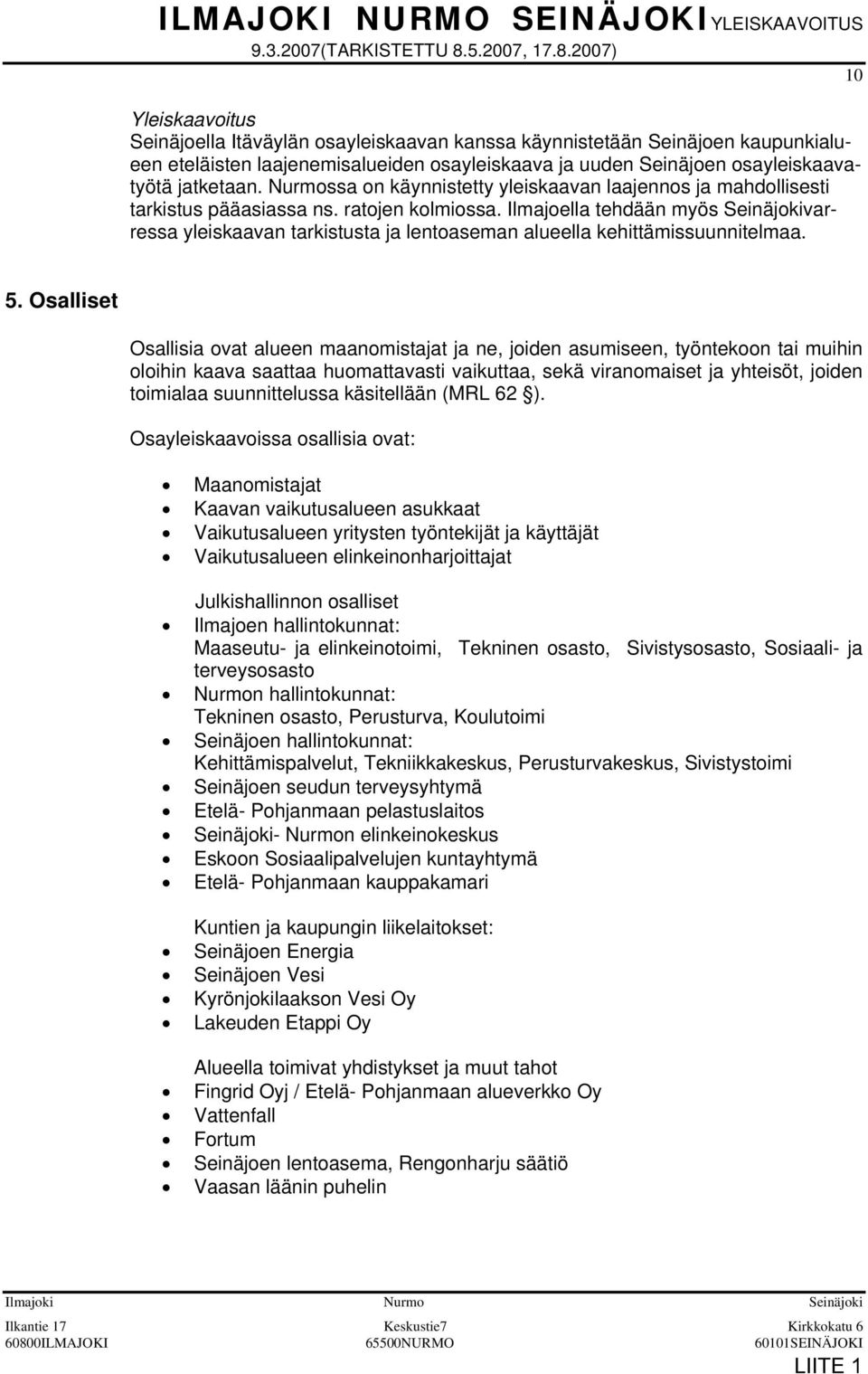 2007) 10 Yleiskaavoitus Seinäjoella Itäväylän osayleiskaavan kanssa käynnistetään Seinäjoen kaupunkialueen eteläisten laajenemisalueiden osayleiskaava ja uuden Seinäjoen osayleiskaavatyötä jatketaan.