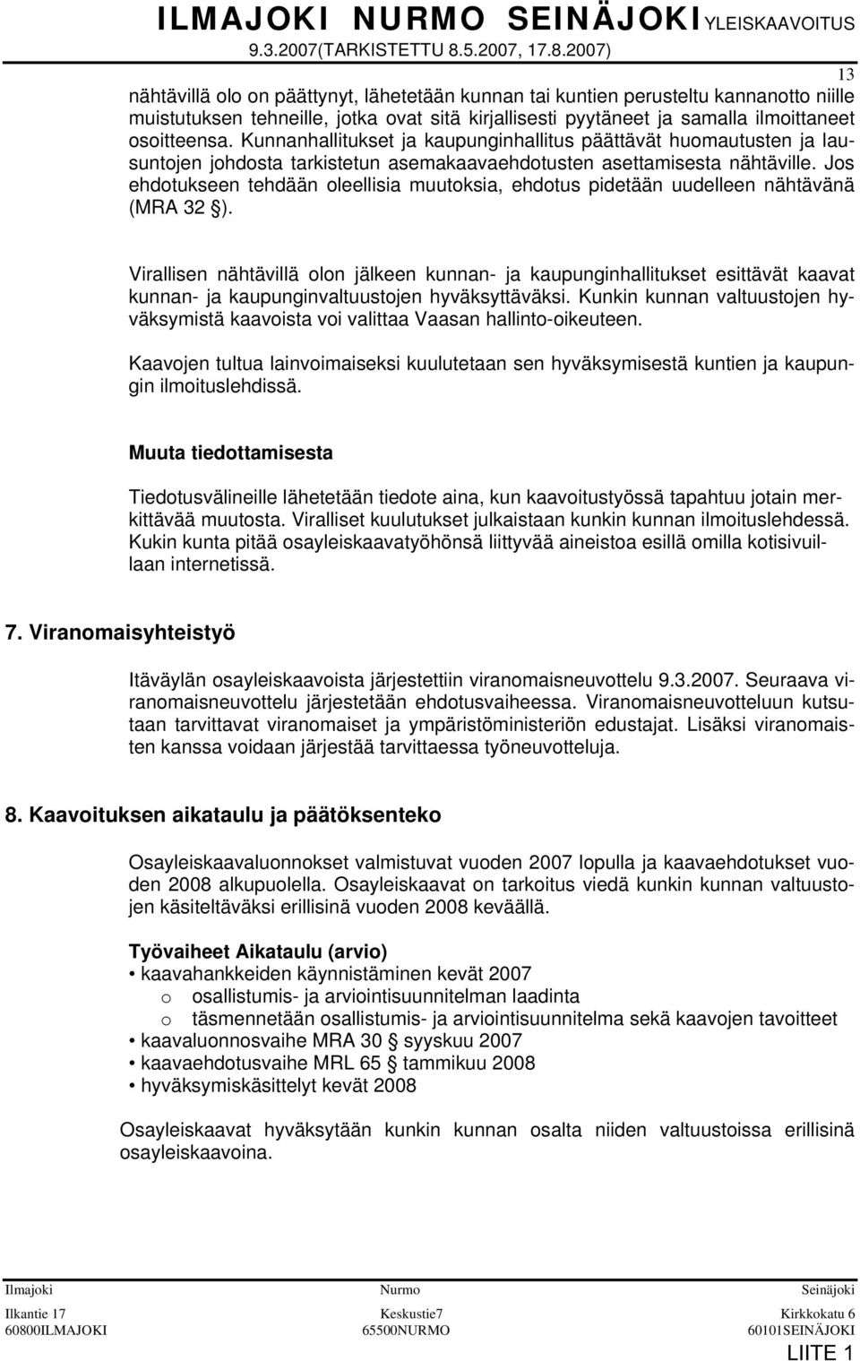 2007) 13 nähtävillä olo on päättynyt, lähetetään kunnan tai kuntien perusteltu kannanotto niille muistutuksen tehneille, jotka ovat sitä kirjallisesti pyytäneet ja samalla ilmoittaneet osoitteensa.