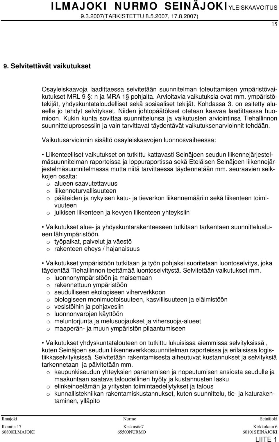ympäristötekijät, yhdyskuntataloudelliset sekä sosiaaliset tekijät. Kohdassa 3. on esitetty alueelle jo tehdyt selvitykset. Niiden johtopäätökset otetaan kaavaa laadittaessa huomioon.