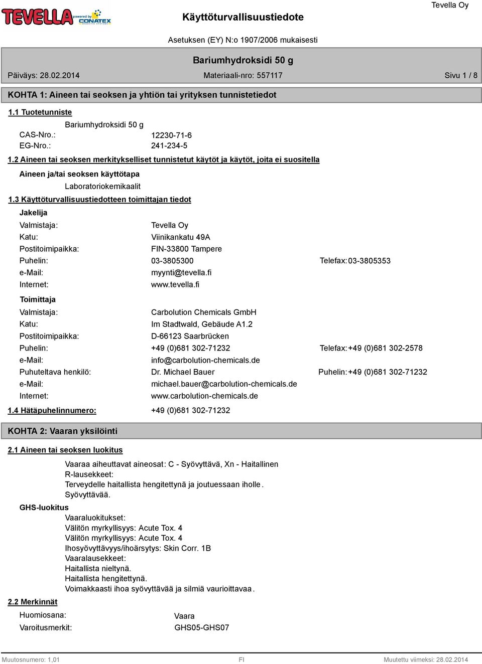 3 Käyttöturvallisuustiedotteen toimittajan tiedot Jakelija Valmistaja: Katu: Postitoimipaikka: Viinikankatu 49A FIN-3300 Tampere Puhelin: 03-305300 Telefax: 03-305353 e-mail: Internet: Toimittaja