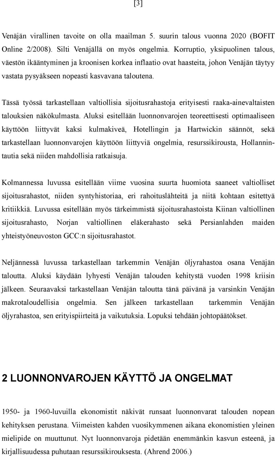 Tässä yössä arkasellaan valiollisia sijoiusrahasoja eriyisesi raaka-ainevalaisen alouksien näkökulmasa.